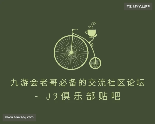 网址九游会老哥必备的交流社区论坛 - J9俱乐部贴吧